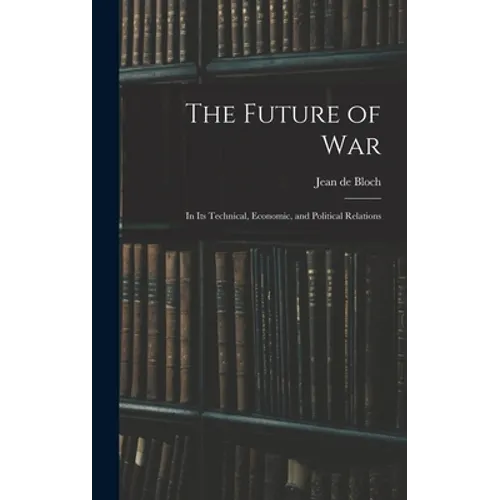 The Future of War: In Its Technical, Economic, and Political Relations