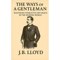 The Ways of A Gentleman: Mastering Etiquette and Grace In The Modern World
