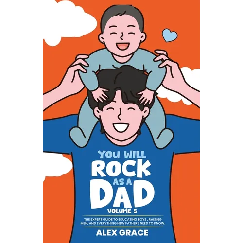 You Will Rock As a Dad!: The Expert Guide to Educating Boys, Raising Men, and Everything New Fathers Need to Know