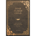 Dear Human Child: Love Letters From the Divine