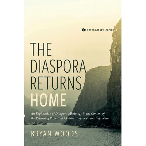 The Diaspora Returns Home: An Exploration of Diaspora Missiology in the Context of the Returning Protestant Christian Viet Kieu and Viet Nam