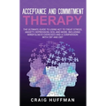 Acceptance and Commitment Therapy: The Ultimate Guide to Using ACT to Treat Stress, Anxiety, Depression, OCD, and More, Including Mindfulness Exercise