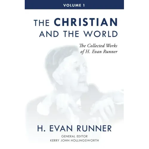 The Collected Works of H. Evan Runner, Vol. 1: The Christian and the World