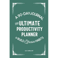 The Ultimate Productivity Planner: A 90-Day Journal to Build Effective Habits