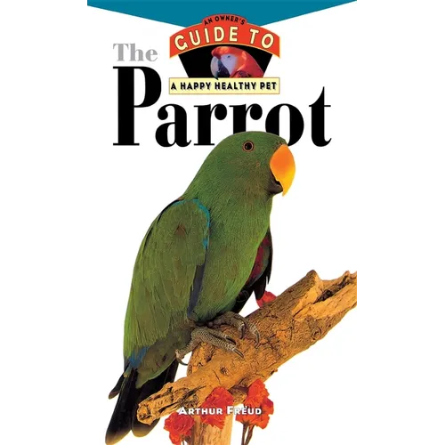 The Parrot: An Owner's Guide to a Happy Healthy Pet