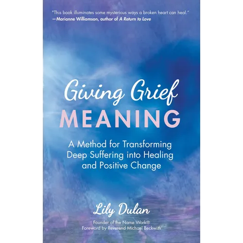 Giving Grief Meaning: A Method for Transforming Deep Suffering Into Healing and Positive Change (Death and Bereavement, Spiritual Healing, Grief Gift)
