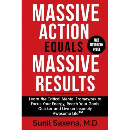 Massive Action Equals Massive Success: Learn the Critical Mental Framework to Focus Your Energy, Reach Your Goals Quicker and Live an Insanely Awesome