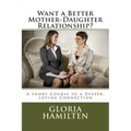 Want a Better Mother-Daughter Relationship?: A Short Course to a Deeper, Loving Connection