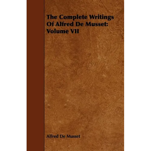 The Complete Writings Of Alfred De Musset: Volume VII