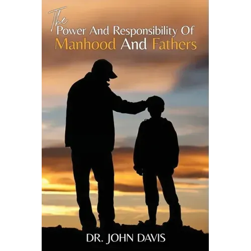 The Power And Responsibility Of Manhood And Fathers