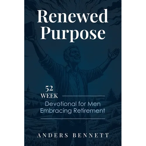 Renewed Purpose: 52 Week Devotional for Men Embracing Retirement