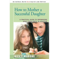 How to Mother a Successful Daughter: A Practical Guide to Empowering Girls from Birth to Eighteen