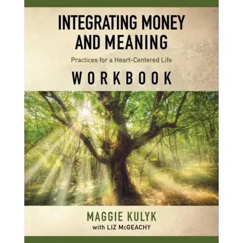 Integrating Money and Meaning: Practices for a Heart-Centered Life: Workbook