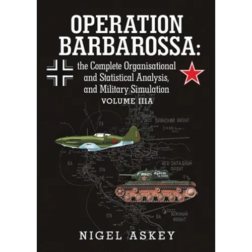 Operation Barbarossa: the Complete Organisational and Statistical Analysis, and Military Simulation Volume IIIA