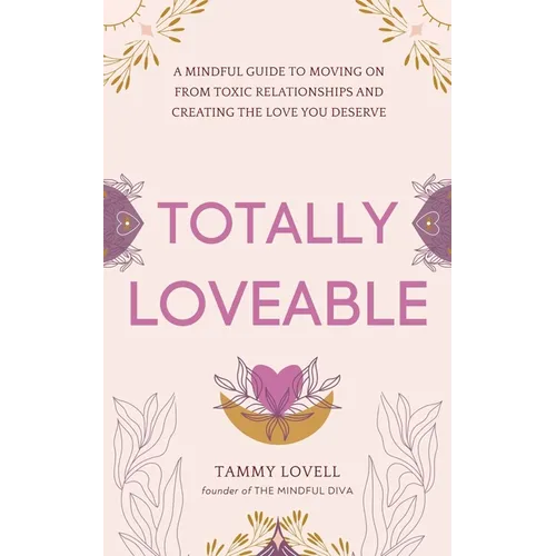 Totally Loveable: A Mindful Guide to Moving on From Toxic Relationships and Creating the Love You Deserve