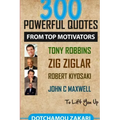300 powerful quotes from top motivators Tony Robbins Zig Ziglar Robert Kiyosaki John Maxwell ... to lift you up.