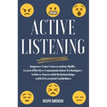 Active Listening: Improve Your Conversation Skills, Learn Effective Communication Techniques, Achieve Successful Relationships with 6 Es