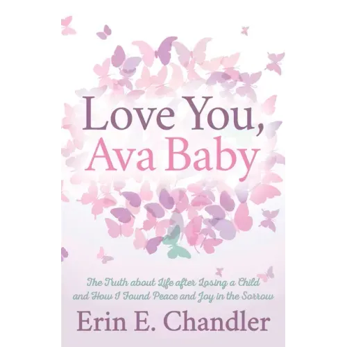Love You, Ava Baby: The Truth about Life After Losing a Child and How I Found Peace and Joy in the Sorrow