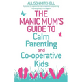 The Manic Mum's Guide to Calm Parenting and Cooperative Kids