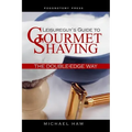 Leisureguy's Guide to Gourmet Shaving the Double-Edge Way