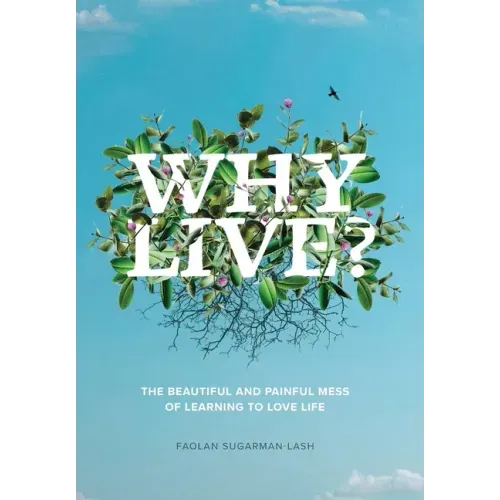 Why Live?: The Beautiful and Painful Mess of Learning to Love Life