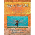 Yoga at Your Wall: Stretch Your Body, Strengthen Your Soul, Support Your Practice