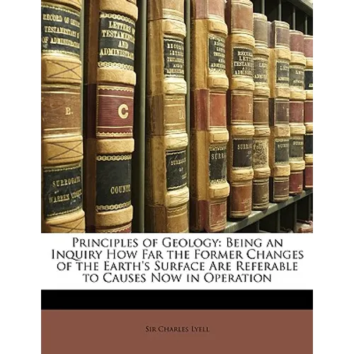 Principles of Geology: Being an Inquiry How Far the Former Changes of the Earth's Surface Are Referable to Causes Now in Operation