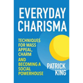 Everyday Charisma: Techniques for Mass Appeal, Charm, and Becoming a Social Powe