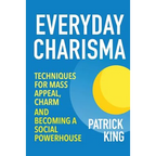 Everyday Charisma: Techniques for Mass Appeal, Charm, and Becoming a Social Powe