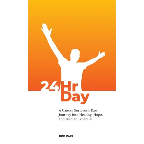 24HrDay: A Cancer Survivor's Raw Journey into Healing, Hope and Human Potential
