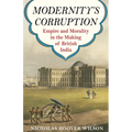 Modernity's Corruption: Empire and Morality in the Making of British India