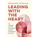 Leading With The Heart: The Courage to Trust Your Inner Wisdom and Rewrite Your Life