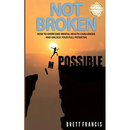 Not Broken: How to Overcome Mental Health Challenges and Unlock Your Full Potential