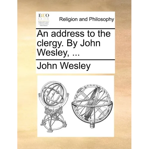 An Address to the Clergy. by John Wesley, ...