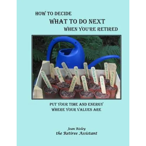 How to Decide What to Do Next When You're Retired: Put Your Time and Energy Where Your Values Are
