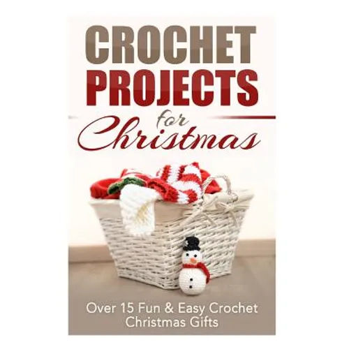 Crochet Projects for Christmas: Over 15 Fun & Easy Crochet Christmas Gifts