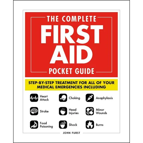 The Complete First Aid Pocket Guide: Step-By-Step Treatment for All of Your Medical Emergencies Including - Heart Attack - Stroke - Food Poisoning - C
