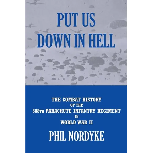 Put Us Down In Hell: The Combat History of the 508th Parachute Infantry Regiment in World War II