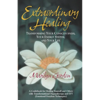 Extraordinary Healing: Transforming Your Consciousness, Your Energy System, And Your Life