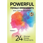 POWERFUL FEMALE IMMIGRANTS Volume 2: 24 Women 24 Stories 24 Movements