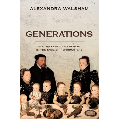 Generations: Age, Ancestry, and Memory in the English Reformations