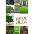 Vertical Gardens - DIY Vertical Gardens: The Do It Yourself Step-By-Step Vertical Garden Playbook