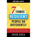 Emotional Habits: The 7 Things Resilient People Do Differently (And How They Can Help You Succeed in Business and Life)