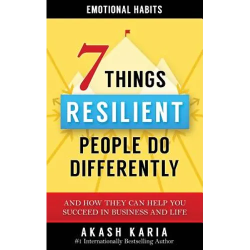 Emotional Habits: The 7 Things Resilient People Do Differently (And How They Can Help You Succeed in Business and Life)