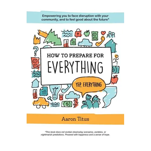 How to Prepare for Everything: Empowering you to Face Disruption with your Community, and to Feel Good about the Future*