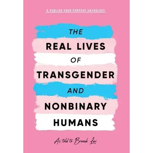 The Real Lives of Transgender and Nonbinary Humans: A Publish Your Purpose Anthology