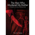 The Man Who Murdered My Mother: A Daughter's Journey of Seeking Justice
