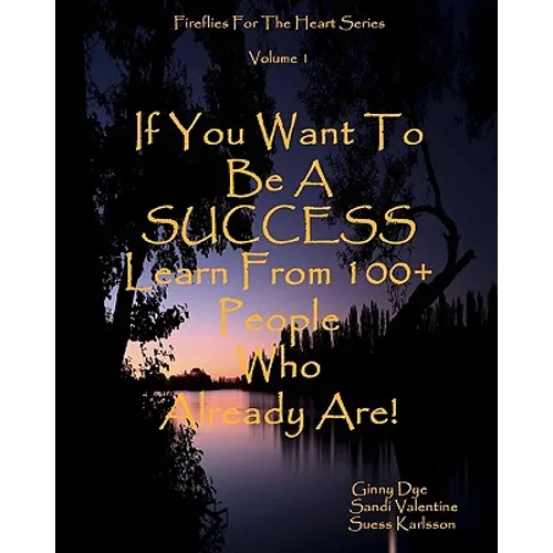 If You Want To Be A SUCCESS Learn From 100+ People Who Already Are!: Fireflies For The Heart Series
