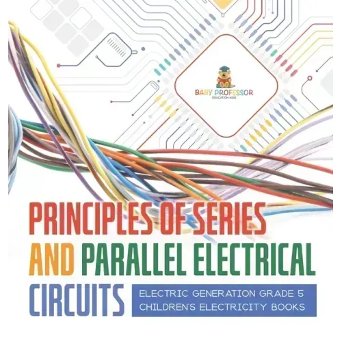 Principles of Series and Parallel Electrical Circuits Electric Generation Grade 5 Children's Electricity Books