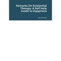 Remarks On Existential Therapy: A Self Help Guide to Happiness